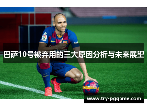 巴萨10号被弃用的三大原因分析与未来展望