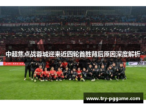 中超焦点战蓉城迎来近四轮首胜背后原因深度解析 中超焦点战蓉城迎来近四轮首胜背后原因深度解析
