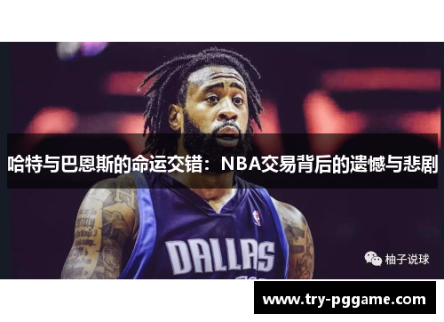 哈特与巴恩斯的命运交错：NBA交易背后的遗憾与悲剧