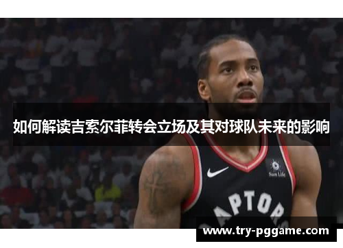 如何解读吉索尔菲转会立场及其对球队未来的影响