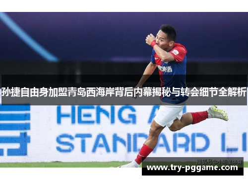 孙捷自由身加盟青岛西海岸背后内幕揭秘与转会细节全解析