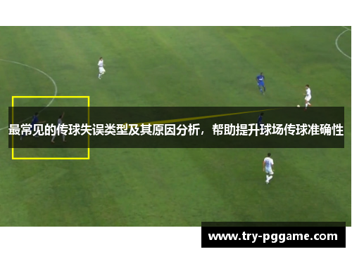 最常见的传球失误类型及其原因分析，帮助提升球场传球准确性