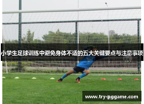 小学生足球训练中避免身体不适的五大关键要点与注意事项