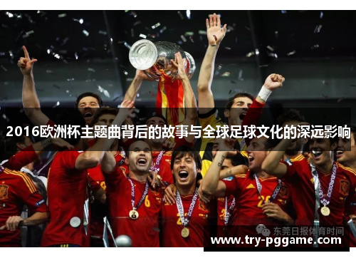 2016欧洲杯主题曲背后的故事与全球足球文化的深远影响