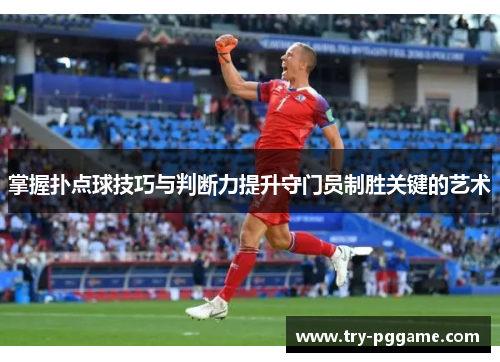 掌握扑点球技巧与判断力提升守门员制胜关键的艺术