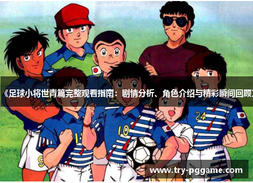 《足球小将世青篇完整观看指南：剧情分析、角色介绍与精彩瞬间回顾》