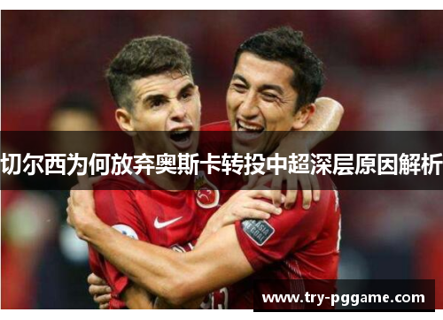 切尔西为何放弃奥斯卡转投中超深层原因解析