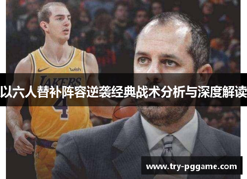 以六人替补阵容逆袭经典战术分析与深度解读