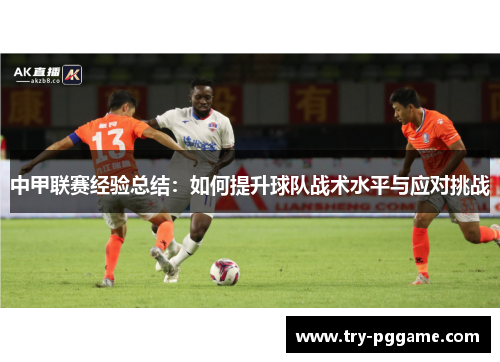 中甲联赛经验总结：如何提升球队战术水平与应对挑战