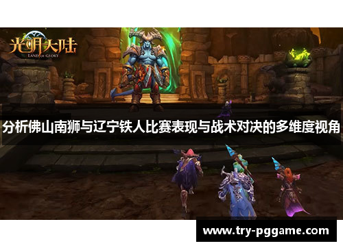 分析佛山南狮与辽宁铁人比赛表现与战术对决的多维度视角