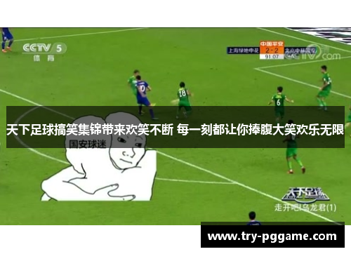 天下足球搞笑集锦带来欢笑不断 每一刻都让你捧腹大笑欢乐无限