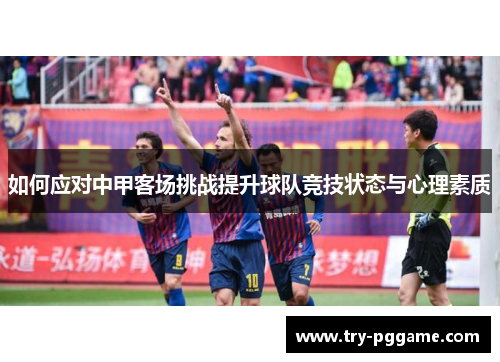 如何应对中甲客场挑战提升球队竞技状态与心理素质