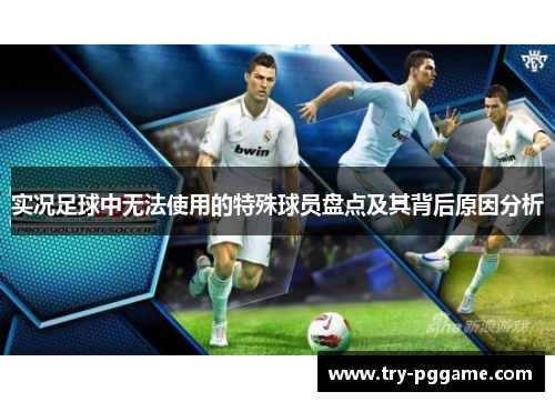 实况足球中无法使用的特殊球员盘点及其背后原因分析