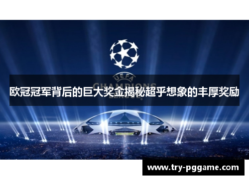 欧冠冠军背后的巨大奖金揭秘超乎想象的丰厚奖励