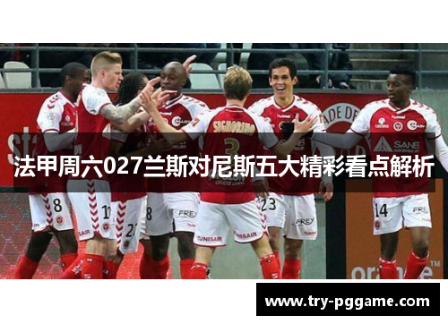 法甲周六027兰斯对尼斯五大精彩看点解析