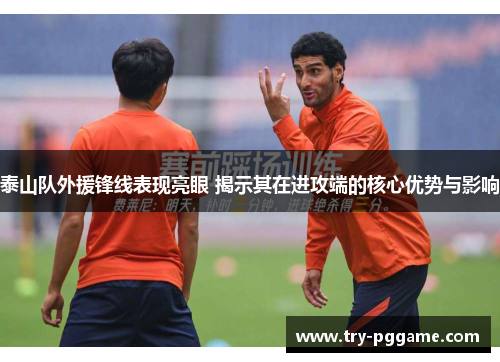 泰山队外援锋线表现亮眼 揭示其在进攻端的核心优势与影响