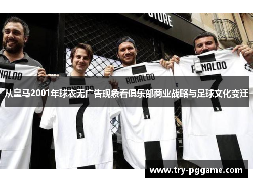 从皇马2001年球衣无广告现象看俱乐部商业战略与足球文化变迁