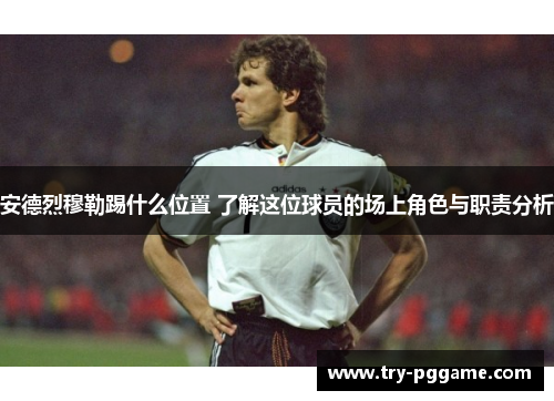 安德烈穆勒踢什么位置 了解这位球员的场上角色与职责分析
