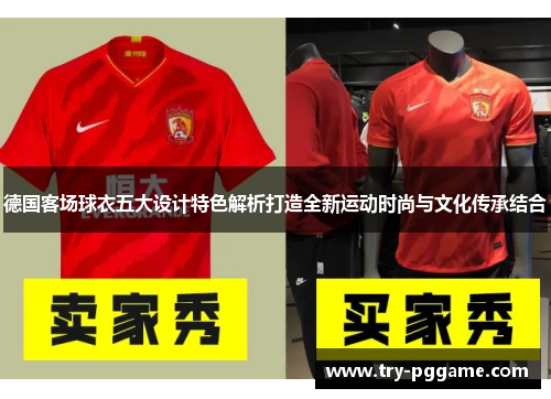 德国客场球衣五大设计特色解析打造全新运动时尚与文化传承结合