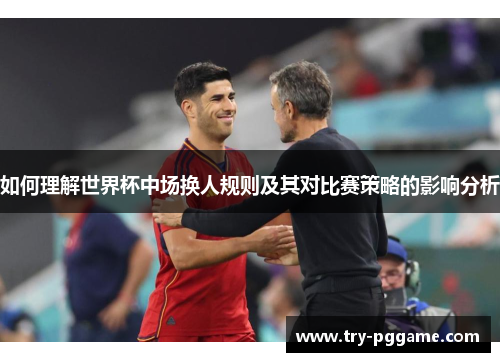 如何理解世界杯中场换人规则及其对比赛策略的影响分析