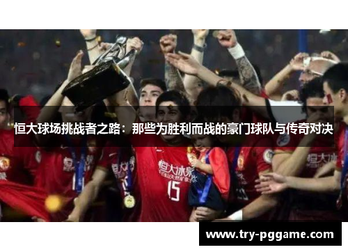 恒大球场挑战者之路：那些为胜利而战的豪门球队与传奇对决