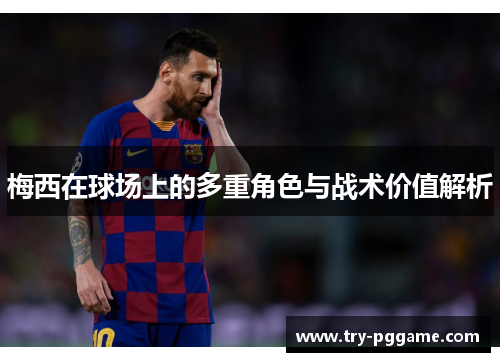 梅西在球场上的多重角色与战术价值解析