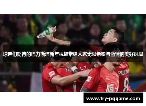 球迷们期待的巴力斯塔新年祝福带给大家无限希望与激情的美好祝愿