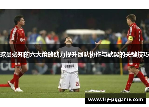 球员必知的六大策略助力提升团队协作与默契的关键技巧