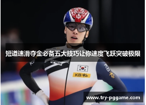 短道速滑夺金必备五大技巧让你速度飞跃突破极限