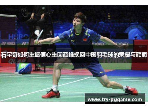 石宇奇如何重振信心重回巅峰挽回中国羽毛球的荣耀与颜面