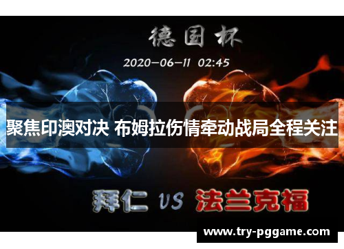 聚焦印澳对决 布姆拉伤情牵动战局全程关注