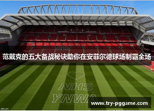 范戴克的五大备战秘诀助你在安菲尔德球场制霸全场 范戴克的五大备战秘诀助你在安菲尔德球场制霸全场