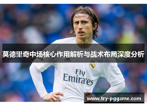 莫德里奇中场核心作用解析与战术布局深度分析