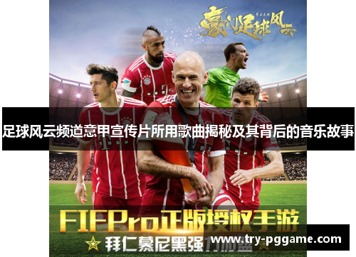 足球风云频道意甲宣传片所用歌曲揭秘及其背后的音乐故事 足球风云频道意甲宣传片所用歌曲揭秘及其背后的音乐故事