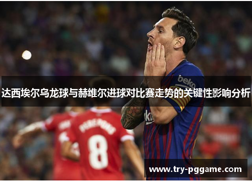 达西埃尔乌龙球与赫维尔进球对比赛走势的关键性影响分析