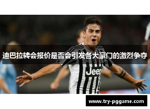 迪巴拉转会报价是否会引发各大豪门的激烈争夺 迪巴拉转会报价是否会引发各大豪门的激烈争夺