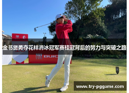 金书贤勇夺花样滑冰冠军赛桂冠背后的努力与突破之路 金书贤勇夺花样滑冰冠军赛桂冠背后的努力与突破之路