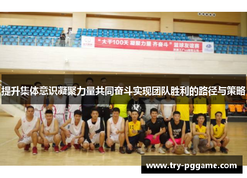 提升集体意识凝聚力量共同奋斗实现团队胜利的路径与策略