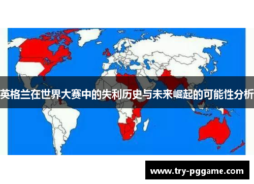 英格兰在世界大赛中的失利历史与未来崛起的可能性分析 英格兰在世界大赛中的失利历史与未来崛起的可能性分析