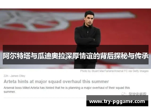 阿尔特塔与瓜迪奥拉深厚情谊的背后探秘与传承 阿尔特塔与瓜迪奥拉深厚情谊的背后探秘与传承