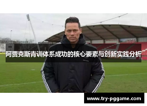 阿贾克斯青训体系成功的核心要素与创新实践分析 阿贾克斯青训体系成功的核心要素与创新实践分析