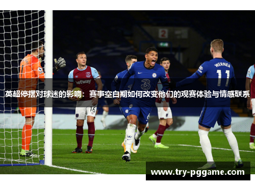 英超停摆对球迷的影响:赛事空白期如何改变他们的观赛体验与情感联系 英超停摆对球迷的影响:赛事空白期如何改变他们的观赛体验与情感联系
