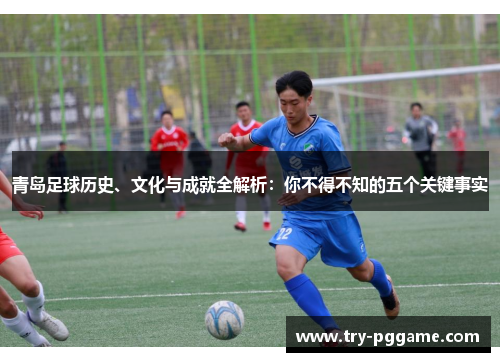青岛足球历史、文化与成就全解析：你不得不知的五个关键事实