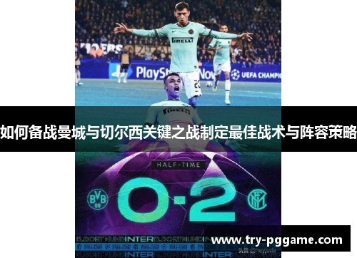 如何备战曼城与切尔西关键之战制定最佳战术与阵容策略