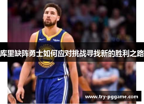 库里缺阵勇士如何应对挑战寻找新的胜利之路 库里缺阵勇士如何应对挑战寻找新的胜利之路