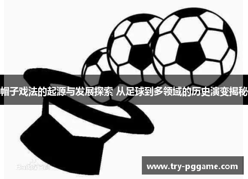 帽子戏法的起源与发展探索 从足球到多领域的历史演变揭秘 帽子戏法的起源与发展探索 从足球到多领域的历史演变揭秘