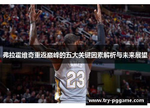 弗拉霍维奇重返巅峰的五大关键因素解析与未来展望 弗拉霍维奇重返巅峰的五大关键因素解析与未来展望