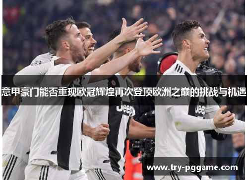 意甲豪门能否重现欧冠辉煌再次登顶欧洲之巅的挑战与机遇 意甲豪门能否重现欧冠辉煌再次登顶欧洲之巅的挑战与机遇