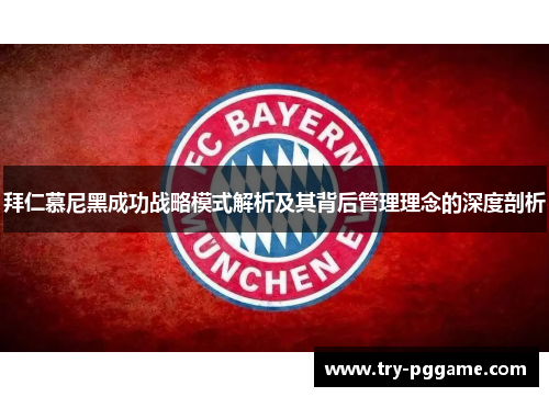 拜仁慕尼黑成功战略模式解析及其背后管理理念的深度剖析 拜仁慕尼黑成功战略模式解析及其背后管理理念的深度剖析