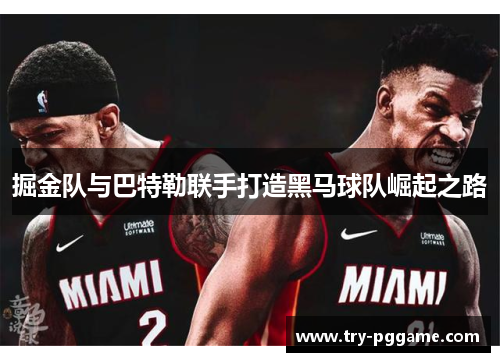 掘金队与巴特勒联手打造黑马球队崛起之路 掘金队与巴特勒联手打造黑马球队崛起之路